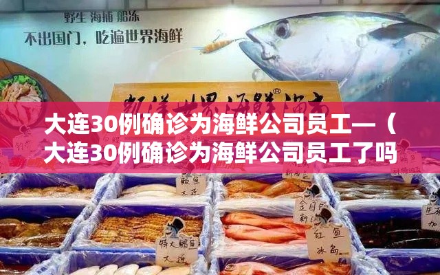 大连30例确诊为海鲜公司员工—(大连30例确诊为海鲜公司员工了吗) 大连30例确诊为海鲜公司员工—(大连30例确诊为海鲜公司员工了吗)