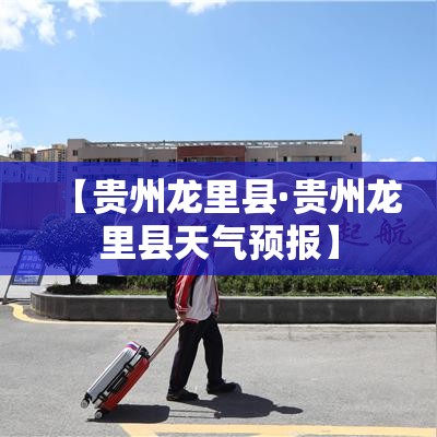 【贵州龙里县·贵州龙里县天气预报】 【贵州龙里县·贵州龙里县天气预报】