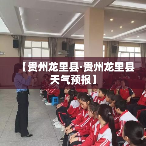【贵州龙里县·贵州龙里县天气预报】 【贵州龙里县·贵州龙里县天气预报】