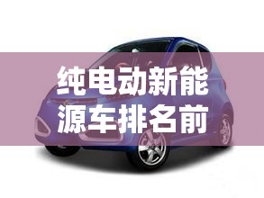 纯电动新能源车排名前十名—(5万一10万新车自动挡) 纯电动新能源车排名前十名—(5万一10万新车自动挡)