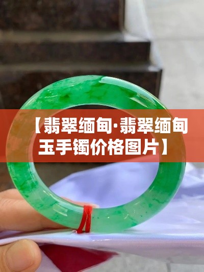 【翡翠缅甸·翡翠缅甸玉手镯价格图片】 【翡翠缅甸·翡翠缅甸玉手镯价格图片】