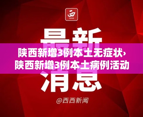 陕西新增3例本土无症状›陕西新增3例本土病例活动轨迹 陕西新增3例本土无症状›陕西新增3例本土病例活动轨迹