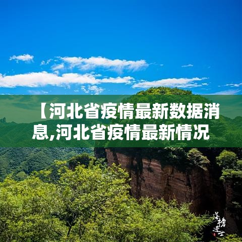 【河北省疫情最新数据消息,河北省疫情最新情况通报】 【河北省疫情最新数据消息,河北省疫情最新情况通报】
