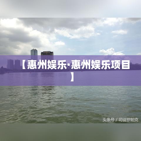 【惠州娱乐·惠州娱乐项目】 【惠州娱乐·惠州娱乐项目】