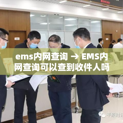 ems内网查询 → EMS内网查询可以查到收件人吗 ems内网查询 → EMS内网查询可以查到收件人吗