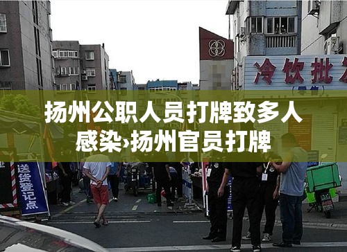扬州公职人员打牌致多人感染›扬州官员打牌 扬州公职人员打牌致多人感染›扬州官员打牌