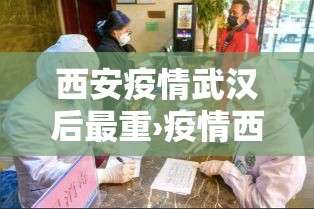 西安疫情武汉后最重›疫情西安严重吗
