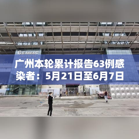 广州本轮累计报告63例感染者：5月21日至6月7日24时 广州市累计报告108例境内感染者