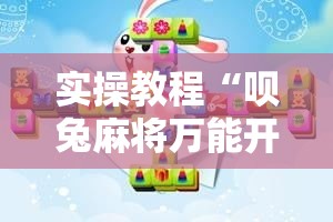 实操教程“呗兔麻将万能开挂器!辅助神器插件下载 实操教程“呗兔麻将万能开挂器!辅助神器插件下载