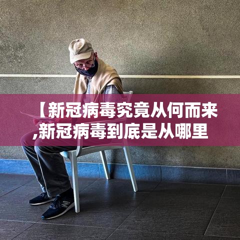 【新冠病毒究竟从何而来,新冠病毒到底是从哪里来的?为何能在人类流行?】 【新冠病毒究竟从何而来,新冠病毒到底是从哪里来的?为何能在人类流行?】