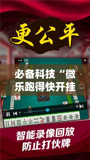 必备科技“微乐跑得快开挂下载安装微信!辅助神器插件下载 必备科技“微乐跑得快开挂下载安装微信!辅助神器插件下载