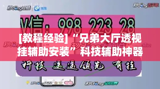 [教程经验]“兄弟大厅透视挂辅助安装”科技辅助神器手机版教程