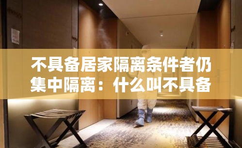 不具备居家隔离条件者仍集中隔离：什么叫不具备居家隔离条件