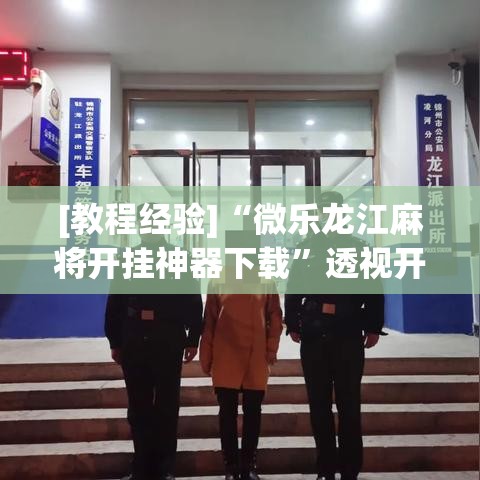 [教程经验]“微乐龙江麻将开挂神器下载”透视开挂辅助教程
