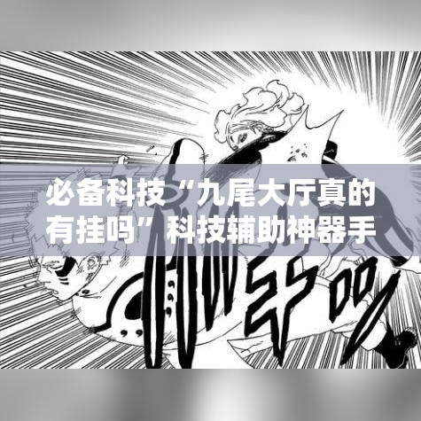 必备科技“九尾大厅真的有挂吗”科技辅助神器手机版教程