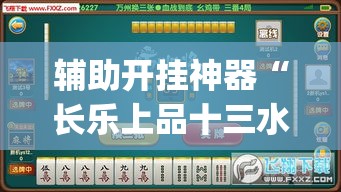 辅助开挂神器“长乐上品十三水有挂吗(辅助神器)开挂详细教程 辅助开挂神器“长乐上品十三水有挂吗(辅助神器)开挂详细教程