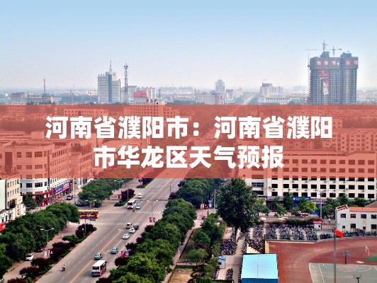 河南省濮阳市:河南省濮阳市华龙区天气预报 河南省濮阳市:河南省濮阳市华龙区天气预报