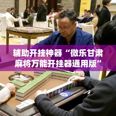 辅助开挂神器“微乐甘肃麻将万能开挂器通用版”(透视挂)辅助透视教程