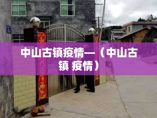 中山古镇疫情—(中山古镇 疫情) 中山古镇疫情—(中山古镇 疫情)