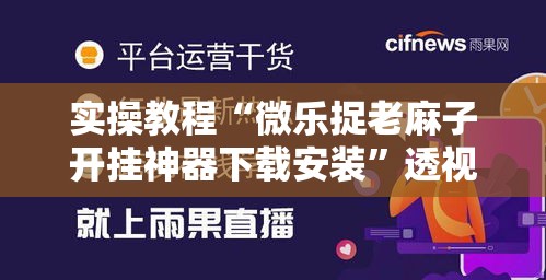 实操教程“微乐捉老麻子开挂神器下载安装”透视开挂辅助教程