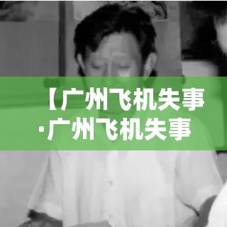【广州飞机失事·广州飞机失事日期】 【广州飞机失事·广州飞机失事日期】