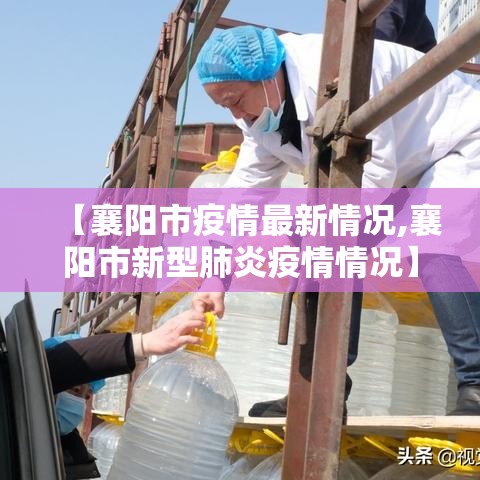 【襄阳市疫情最新情况,襄阳市新型肺炎疫情情况】 【襄阳市疫情最新情况,襄阳市新型肺炎疫情情况】