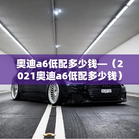 奥迪a6低配多少钱—(2021奥迪a6低配多少钱) 奥迪a6低配多少钱—(2021奥迪a6低配多少钱)