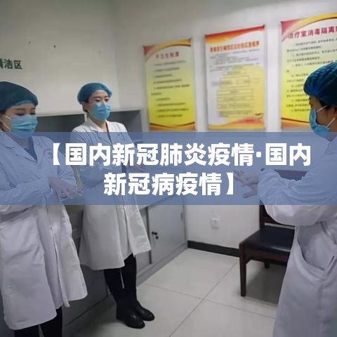 【国内新冠肺炎疫情·国内新冠病疫情】 【国内新冠肺炎疫情·国内新冠病疫情】