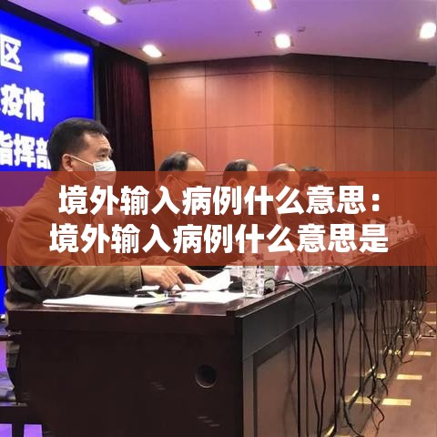 境外输入病例什么意思:境外输入病例什么意思是中国人还是外国人 境外输入病例什么意思:境外输入病例什么意思是中国人还是外国人