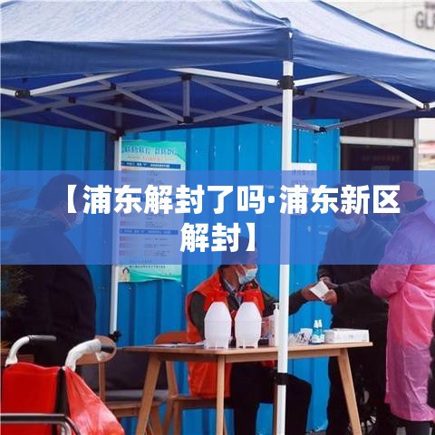 【浦东解封了吗·浦东新区解封】 【浦东解封了吗·浦东新区解封】