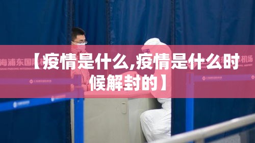 【疫情是什么,疫情是什么时候解封的】 【疫情是什么,疫情是什么时候解封的】