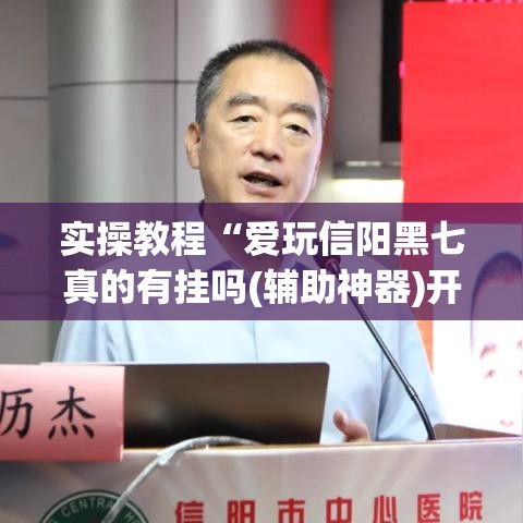 实操教程“爱玩信阳黑七真的有挂吗(辅助神器)开挂详细教程 实操教程“爱玩信阳黑七真的有挂吗(辅助神器)开挂详细教程