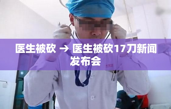 医生被砍 → 医生被砍17刀新闻发布会 医生被砍 → 医生被砍17刀新闻发布会