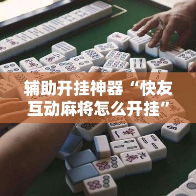 辅助开挂神器“快友互动麻将怎么开挂”透视开挂辅助教程