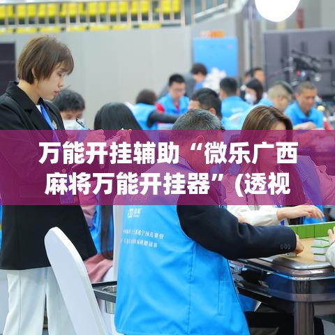 万能开挂辅助“微乐广西麻将万能开挂器”(透视挂)辅助透视教程