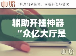 辅助开挂神器“众亿大厅是不是有挂”透视开挂辅助教程