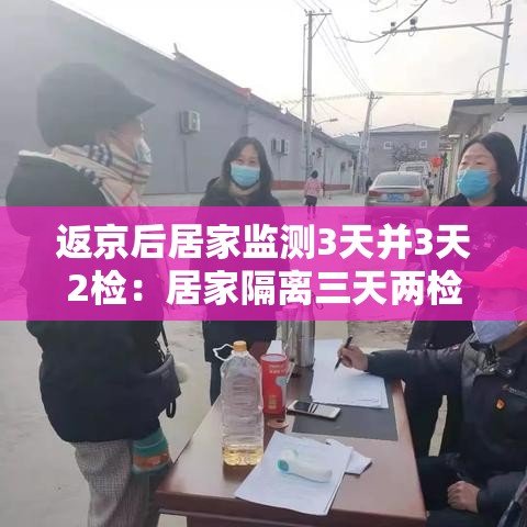 返京后居家监测3天并3天2检:居家隔离三天两检 返京后居家监测3天并3天2检:居家隔离三天两检