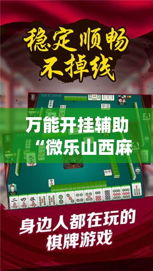 万能开挂辅助“微乐山西麻将万能开挂器免费(辅助神器)开挂详细教程 万能开挂辅助“微乐山西麻将万能开挂器免费(辅助神器)开挂详细教程