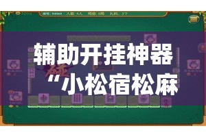 辅助开挂神器“小松宿松麻将可以开挂吗”(透视挂)辅助透视教程