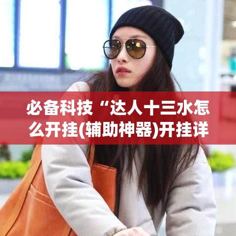 必备科技“达人十三水怎么开挂(辅助神器)开挂详细教程 必备科技“达人十三水怎么开挂(辅助神器)开挂详细教程