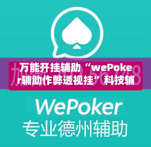 万能开挂辅助“wePoker辅助作弊透视挂”科技辅助神器手机版教程