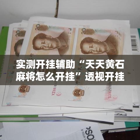 实测开挂辅助“天天黄石麻将怎么开挂	”透视开挂辅助教程