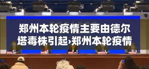 郑州本轮疫情主要由德尔塔毒株引起›郑州本轮疫情主要由德尔塔毒株引起吗 郑州本轮疫情主要由德尔塔毒株引起›郑州本轮疫情主要由德尔塔毒株引起吗