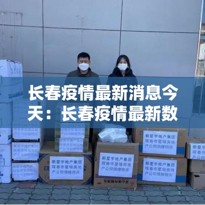 长春疫情最新消息今天:长春疫情最新数据消息 长春疫情最新消息今天:长春疫情最新数据消息