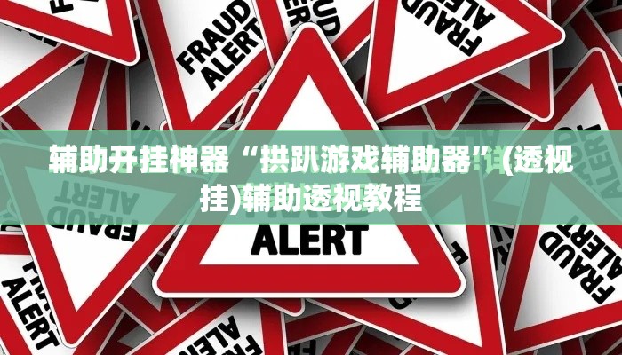 辅助开挂神器“拱趴游戏辅助器”(透视挂)辅助透视教程