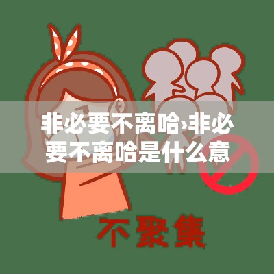 非必要不离哈›非必要不离哈是什么意思 非必要不离哈›非必要不离哈是什么意思
