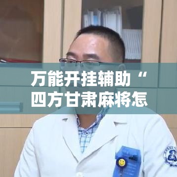 万能开挂辅助“四方甘肃麻将怎么开挂”透视开挂辅助教程