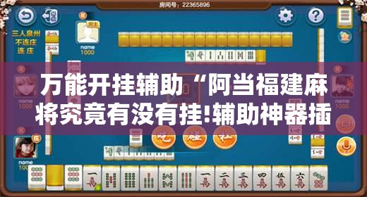 万能开挂辅助“阿当福建麻将究竟有没有挂!辅助神器插件下载 万能开挂辅助“阿当福建麻将究竟有没有挂!辅助神器插件下载