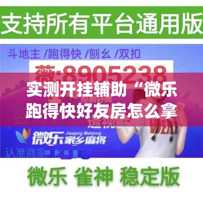 实测开挂辅助“微乐跑得快好友房怎么拿好牌(辅助神器)开挂详细教程 实测开挂辅助“微乐跑得快好友房怎么拿好牌(辅助神器)开挂详细教程
