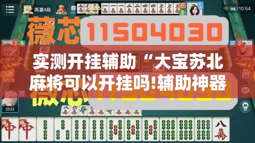 实测开挂辅助“大宝苏北麻将可以开挂吗!辅助神器插件下载